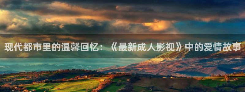 星空影院在线观看免费播放电视剧：现代都市里的温馨回忆：《最新成人影视》中的爱情故事
