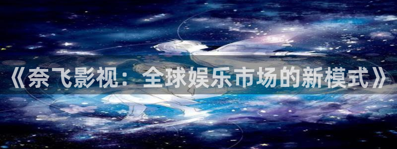 星空影城电影放映表：《奈飞影视：全球娱乐市场的新模式》